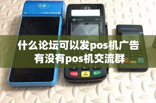 什么论坛可以发pos机广告 有没有pos机交流群 什么论坛可以发pos机广告 有没有pos机交流群