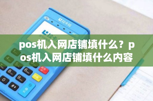 pos机入网店铺填什么?pos机入网店铺填什么内容 pos机入网店铺填什么?pos机入网店铺填什么内容