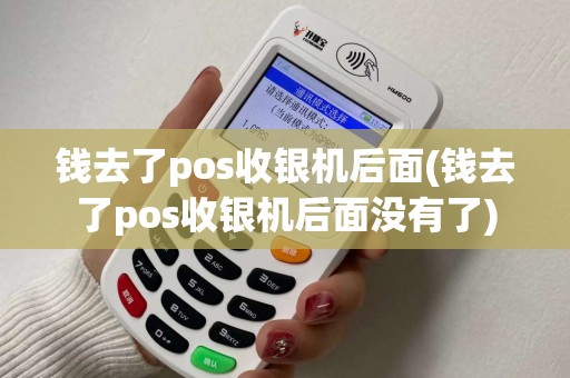 钱去了pos收银机后面(钱去了pos收银机后面没有了) 钱去了pos收银机后面(钱去了pos收银机后面没有了)
