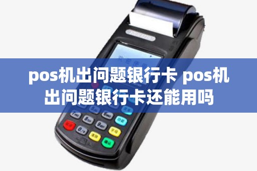 pos机出问题银行卡 pos机出问题银行卡还能用吗 pos机出问题银行卡 pos机出问题银行卡还能用吗
