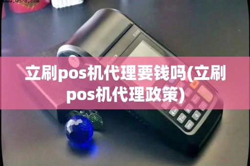 立刷pos机代理要钱吗(立刷pos机代理政策)