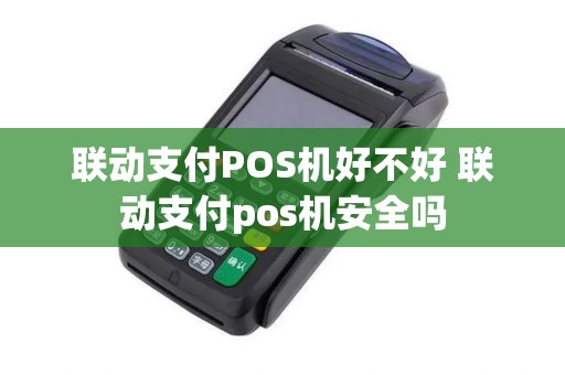 联动支付POS机好不好 联动支付pos机安全吗 联动支付POS机好不好 联动支付pos机安全吗