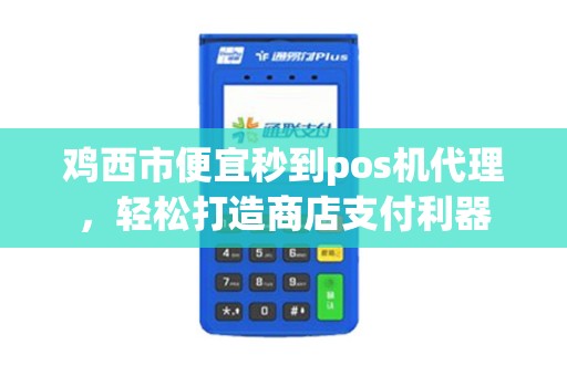 鸡西市便宜秒到pos机代理,轻松打造商店支付利器 鸡西市便宜秒到pos机代理,轻松打造商店支付利器