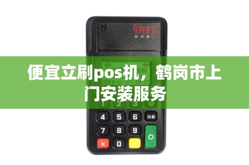 便宜立刷pos机,鹤岗市上门安装服务 便宜立刷pos机,鹤岗市上门安装服务