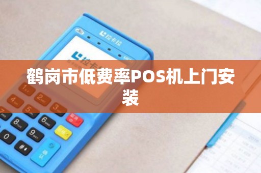 鹤岗市低费率POS机上门安装 鹤岗市低费率POS机上门安装