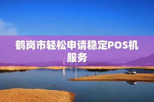 鹤岗市轻松申请稳定POS机服务 鹤岗市轻松申请稳定POS机服务