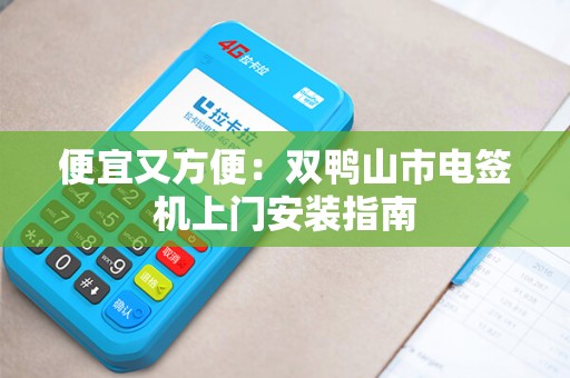 便宜又方便:双鸭山市电签机上门安装指南 便宜又方便:双鸭山市电签机上门安装指南