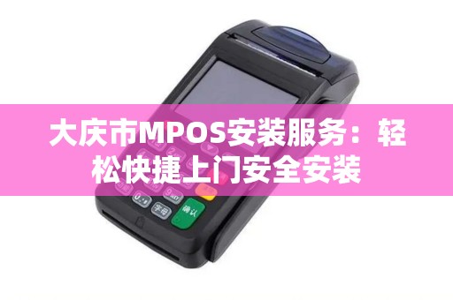 大庆市MPOS安装服务：轻松快捷上门安全安装