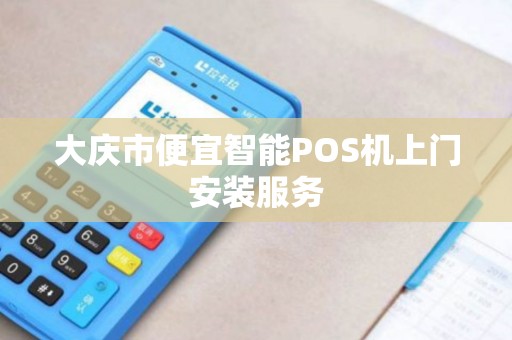 大庆市便宜智能POS机上门安装服务 大庆市便宜智能POS机上门安装服务