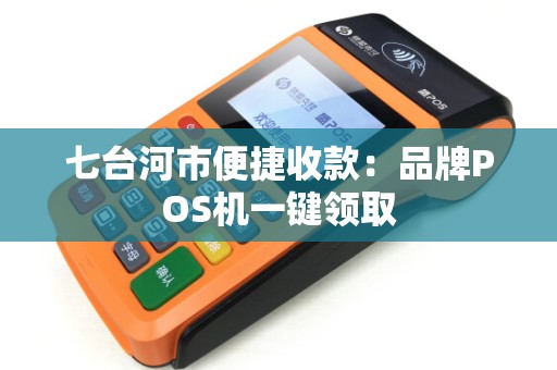 七台河市便捷收款：品牌POS机一键领取