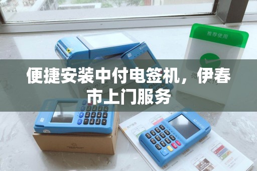 便捷安装中付电签机,伊春市上门服务 便捷安装中付电签机,伊春市上门服务