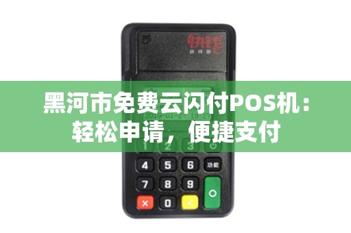 黑河市免费云闪付POS机:轻松申请,便捷支付 黑河市免费云闪付POS机:轻松申请,便捷支付