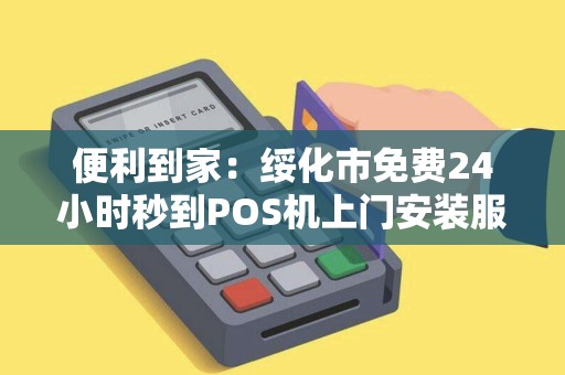便利到家：绥化市免费24小时秒到POS机上门安装服务