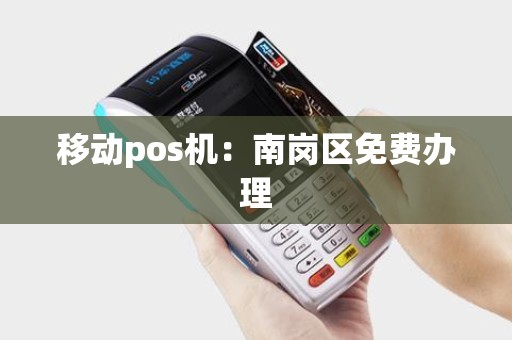 移动pos机:南岗区免费办理 移动pos机:南岗区免费办理