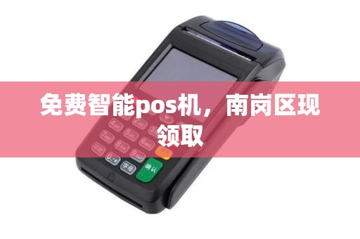 免费智能pos机,南岗区现领取 免费智能pos机,南岗区现领取