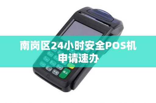 南岗区24小时安全POS机申请速办 南岗区24小时安全POS机申请速办