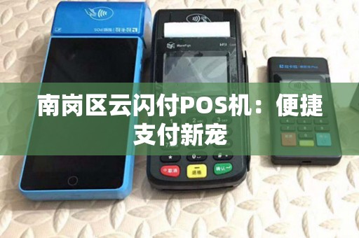 南岗区云闪付POS机:便捷支付新宠 南岗区云闪付POS机:便捷支付新宠