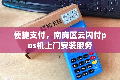 便捷支付,南岗区云闪付pos机上门安装服务 便捷支付,南岗区云闪付pos机上门安装服务