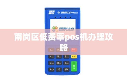 南岗区低费率pos机办理攻略 南岗区低费率pos机办理攻略