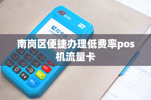 南岗区便捷办理低费率pos机流量卡 南岗区便捷办理低费率pos机流量卡