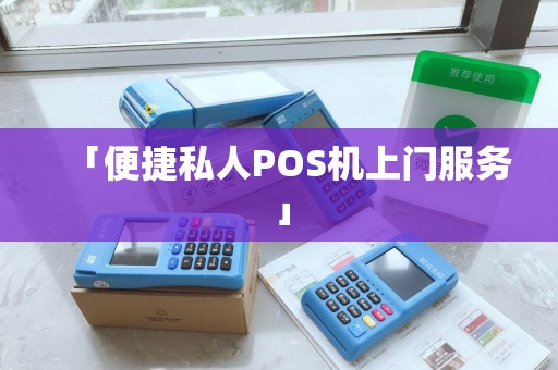 「便捷私人POS机上门服务」 「便捷私人POS机上门服务」