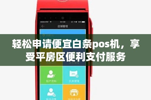 轻松申请便宜白条pos机,享受平房区便利支付服务 轻松申请便宜白条pos机,享受平房区便利支付服务