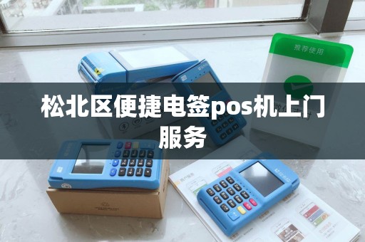 松北区便捷电签pos机上门服务 松北区便捷电签pos机上门服务