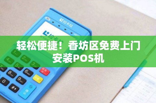 轻松便捷!香坊区免费上门安装POS机 轻松便捷!香坊区免费上门安装POS机