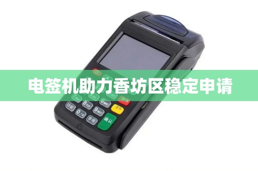 电签机助力香坊区稳定申请 电签机助力香坊区稳定申请