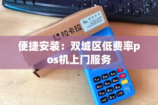 便捷安装：双城区低费率pos机上门服务