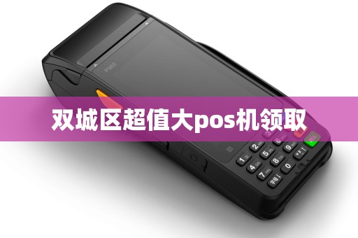 双城区超值大pos机领取 双城区超值大pos机领取