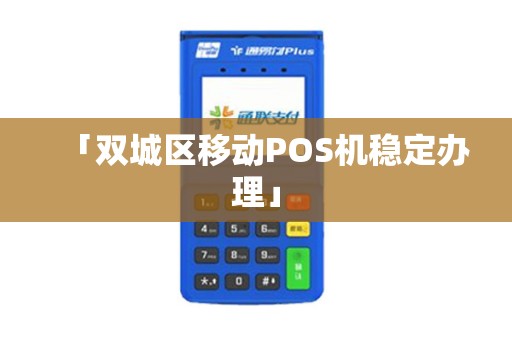 「双城区移动POS机稳定办理」 「双城区移动POS机稳定办理」
