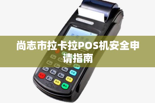 尚志市拉卡拉POS机安全申请指南 尚志市拉卡拉POS机安全申请指南