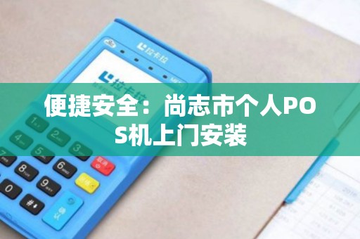 便捷安全:尚志市个人POS机上门安装 便捷安全:尚志市个人POS机上门安装