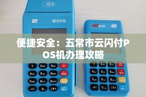 便捷安全:五常市云闪付POS机办理攻略 便捷安全:五常市云闪付POS机办理攻略