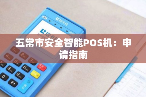五常市安全智能POS机:申请指南 五常市安全智能POS机:申请指南