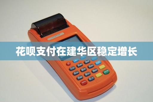 花呗支付在建华区稳定增长 花呗支付在建华区稳定增长