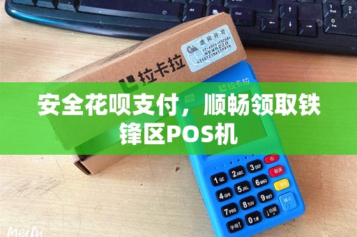 安全花呗支付,顺畅领取铁锋区POS机 安全花呗支付,顺畅领取铁锋区POS机