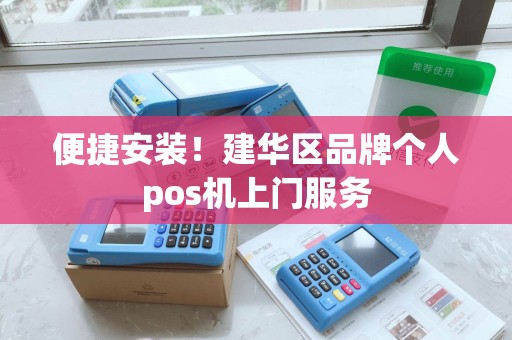 便捷安装!建华区品牌个人pos机上门服务 便捷安装!建华区品牌个人pos机上门服务