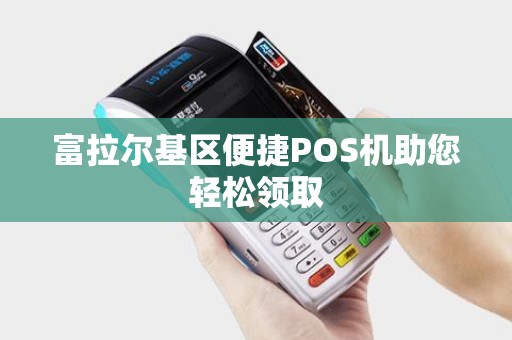 富拉尔基区便捷POS机助您轻松领取 富拉尔基区便捷POS机助您轻松领取