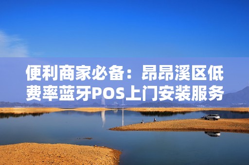 便利商家必备:昂昂溪区低费率蓝牙POS上门安装服务 便利商家必备:昂昂溪区低费率蓝牙POS上门安装服务