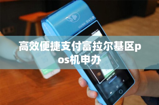 高效便捷支付富拉尔基区pos机申办 高效便捷支付富拉尔基区pos机申办