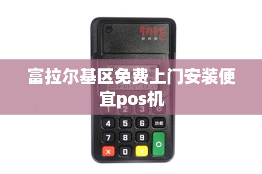 富拉尔基区免费上门安装便宜pos机 富拉尔基区免费上门安装便宜pos机