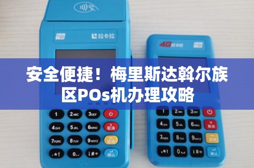 安全便捷!梅里斯达斡尔族区POs机办理攻略 安全便捷!梅里斯达斡尔族区POs机办理攻略