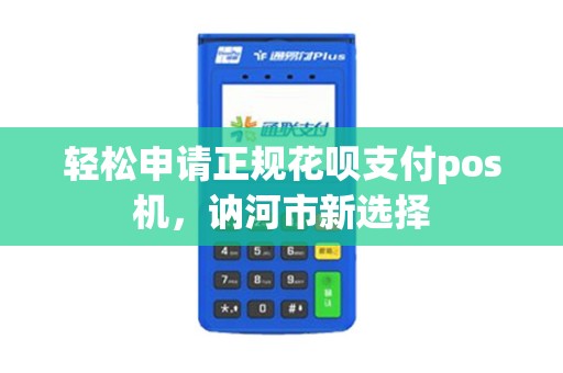 轻松申请正规花呗支付pos机,讷河市新选择 轻松申请正规花呗支付pos机,讷河市新选择