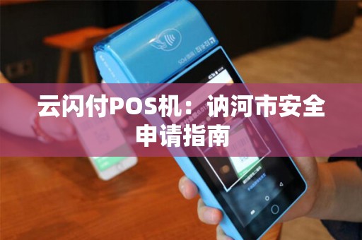 云闪付POS机:讷河市安全申请指南 云闪付POS机:讷河市安全申请指南