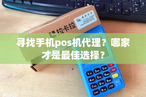寻找手机pos机代理?哪家才是最佳选择? 寻找手机pos机代理?哪家才是最佳选择?