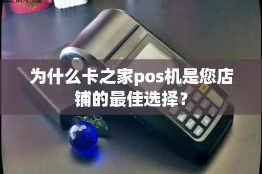为什么卡之家pos机是您店铺的最佳选择? 为什么卡之家pos机是您店铺的最佳选择?