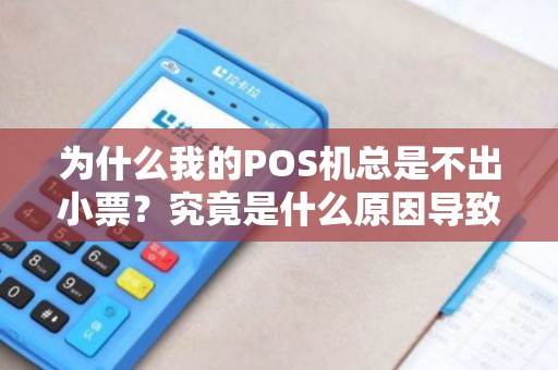 为什么我的POS机总是不出小票?究竟是什么原因导致的? 为什么我的POS机总是不出小票?究竟是什么原因导致的?
