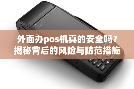 外面办pos机真的安全吗?揭秘背后的风险与防范措施 外面办pos机真的安全吗?揭秘背后的风险与防范措施